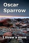 I Threw a Stone by Oscar Sparrow I Threw a Stone by Oscar Sparrow