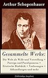 Gesammelte Werke: Die Welt als Wille und Vorstellung + Parerga und Paralipomena + Eristische Dialektik + Vorlesungen + Abhandlungen und mehr: Metaphysik & Ethik (German Edition)