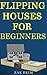 Flipping Houses For Beginners