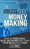 The Jobless Guide to Money Making: How to Freelance, Blog, Network and Turn your Skills into Cash The Jobless Guide to Money Making: How to Freelance, Blog, Network and Turn your Skills into Cash