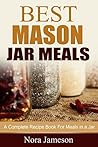Best Mason Jar Meals: A Complete Recipe Book For Meals in a Jar