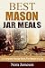 Best Mason Jar Meals: A Complete Recipe Book For Meals in a Jar