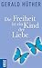 Die Freiheit ist ein Kind der Liebe - Die Liebe ist ein Kind der Freiheit: Eine Naturgeschichte unserer menschlichsten Sehnsüchte - Eine ... menschlichsten Sehnsüchte (German Edition)