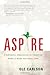 Aspire: 3 Powerful Strategies for Creating More of What You Want, Now