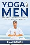 Yoga for Men: A Beginners Guide to Core Strength, Flexibility and Better Health (Yoga, Yoga for Men, Core strength training, Yoga for beginners)