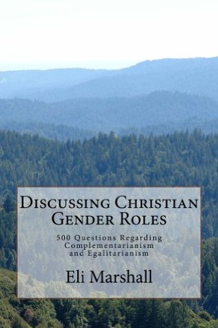 Discussing Christian Gender Roles: 500 Questions Regarding Complementarianism and Egalitarianism (Kindle Edition)