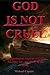 God IS NOT Cruel!: An In-depth Analysis of God's Apparent Acts of Cruelty Found in the Bible
