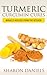 Turmeric Curcumin Cures: Miracle Healers From The Kitchen