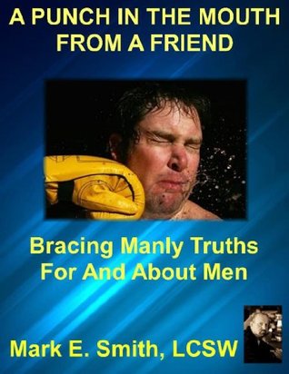 A Punch In The Mouth From a Friend: Bracing Manly Truths For And About Men (Kindle Edition)