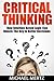 Critical Thinking: How Intuition Based Logic Can Unlock the Key to Better Decisions (logic, intuition, critical thinking, smarter decisions, reasoning)