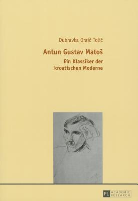 Antun Gustav Matoš: Ein Klassiker der kroatischen Moderne (German Edition)