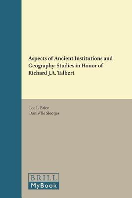 Aspects of Ancient Institutions and Geography: Studies in Honor of Richard J.A. Talbert (Impact of Empire: Roman Empire, C. 200 B.C.-A.D. 476, 19)