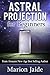 Astral Projection for Beginners: How to Astral Project Easily: Astral Travel Stories and the Out of Body Experience (New Age Healing for Modern Life Book 6)