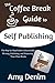 The Coffee Break Guide to Self Publishing: The Step-by-Step Guide to Successfully Writing, Publishing, and Promoting Your Own Books (Coffee Break Guides Book 3)