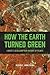 How the Earth Turned Green:...