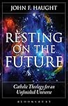 Resting on the Future: Catholic Theology for an Unfinished Universe