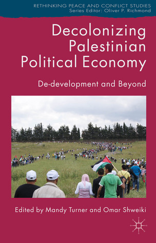 Decolonizing Palestinian Political Economy: De-development and Beyond (Rethinking Peace and Conflict Studies)