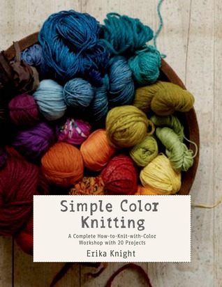 Simple Color Knitting: A Complete How-to-Knit-with-Color Workshop with 20 Projects (Knit & Crochet)