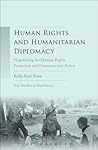 Human Rights and Humanitarian Diplomacy: Negotiating for Human Rights Protection and Humanitarian Access (Key Studies in Diplomacy) Human Rights and Humanitarian Diplomacy: Negotiating for Human Rights Protection and Humanitarian Access (Key Studies in Diplomacy)