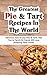 The Greatest Pie & Tart Recipes In The World: Delicious, Fast & Easy Pies & Tarts That You're Family & Friends Will Love (Amazing Party Food!)