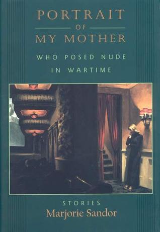 Portrait of My Mother, Who Posed Nude in Wartime: Stories