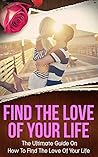 Love: Find The Love Of Your Life: Dating and Relationship Help - Get The Love You Want! (Find The Love Of Your Life, Ready For Love, Flirting With Love, ... Flirting, Relationships 101, Fall In Love)