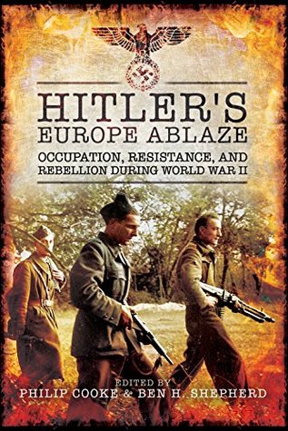 Hitler's Europe Ablaze: Occupation, Resistance, and Rebellion during World War II (Kindle Edition)