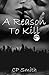 A Reason To Kill (Reason, #2)
