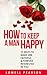 How to Keep a Man Happy: 15 Ways to Make Him Faithful and Forever Interested in You (Relationship Top Rated Series)
