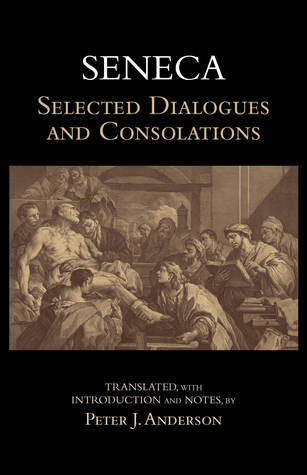 Selected Dialogues and Consolations (De Constantia Sapientis, Ad Marciam De consolatione, De Vita Beata, De Otio, De Tranquillitate Animi, De Brevitate Vitæ, Ad Helviam matrem De consolatione, De Consolatione ad Polybium)