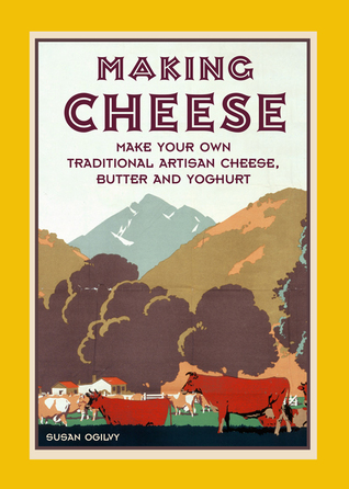 Making Cheese: Make Your Own Traditional Artisan Cheese, Butter and Yoghurt