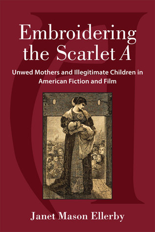 Embroidering the Scarlet A: Unwed Mothers and Illegitimate Children in American Fiction and Film