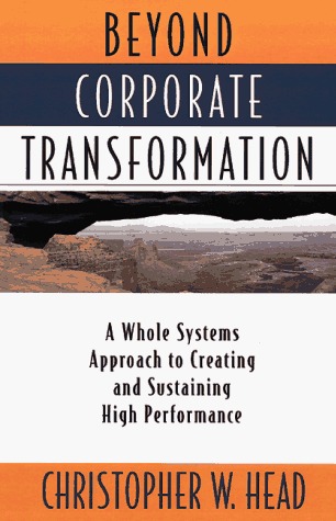 Beyond Corporate Transformation: A Whole Systems Approach to Creating and Sustaining High Performance (Hardcover)