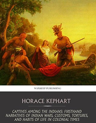 Captives among the Indians: Firsthand Narratives of Indian Wars, Customs, Tortures, and Habits of Life in Colonial Times (Kindle Edition)