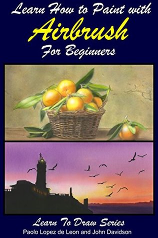 Learn How to Paint with Airbrush For Beginners (Learn to Draw Books Series Book 34)