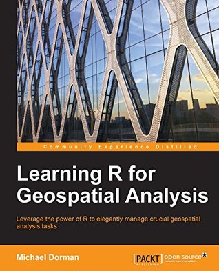 Learning R for Geospatial Analysis: Leverage the power of R to elegantly manage crucial geospatial analysis tasks (Kindle Edition)