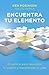 Encuentra tu elemento: El camino para discubrir to pasión y transformar tu vida