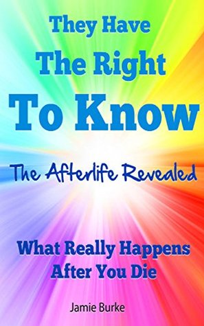 They Have The Right To Know:  The Afterlife Revealed: What Really Happens After You Die (Kindle Edition)