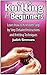 Knitting for Beginners: Learn How to Knit With Step by Step Detailed Instructions and Knitting Techniques (Knitting for Beginners, knitting for beginners free, Knitting)
