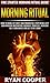 Morning Ritual: Fire Starter Morning Ritual Guide! - How To Wake Up Early And Productive, Stop Being Lazy, Gain Massive Motivation, Organize Your Life, ... Meditation, How To Be Confident)