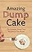Amazing Dump Cake: The Greatest Dump Cake Recipes In The World