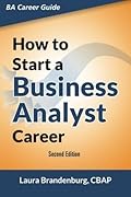 How to Start a Business Analyst Career: The handbook to apply business analysis techniques, select requirements training, and explore job roles ... career (Business Analyst Career Guide)