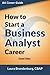 How to Start a Business Analyst Career: The handbook to apply business analysis techniques, select requirements training, and explore job roles leading to a lucrative technology career