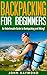 Backpacking for Beginners: An Unbelievable Guide to Backpacking and Hiking! (Backpacking, Backpacking For Beginners, Backpacking Europe)