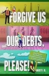 Forgive Us Our Debts, Please!: 365 Daily Humorous Meditations for Debtors, Compulsive Spenders & Underearners Forgive Us Our Debts, Please!: 365 Daily Humorous Meditations for Debtors, Compulsive Spenders & Underearners