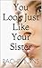 You Look Just Like Your Sister