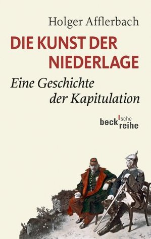 Die Kunst der Niederlage: Eine Geschichte der Kapitulation (Beck'sche Reihe 6074) (German Edition)