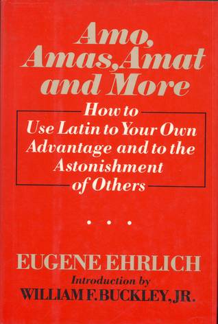 Amo, Amas, Amat and More: How to Use Latin to Your Own Advantage and to the Astonishment of Others