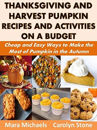 Thanksgiving And Harvest Pumpkin Recipes And Activities On A Budget Cheap And Easy Ways To Make The Most Of Pumpkin In The Autumn By Mara Michaels