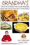 Grandma's Tips for Cooking for Your Freezer: Creating your own Fast Food Meals Grandma's Tips for Cooking for Your Freezer: Creating your own Fast Food Meals